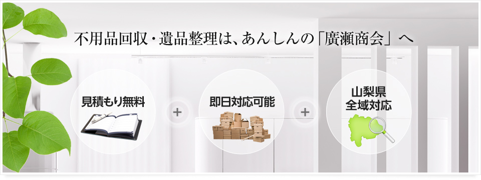 遺品整理は、安心の「廣瀬商会」へ｜見積もり無料・即日対応可能・山梨県全域対応