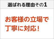 お客様の立場で丁寧に対応！